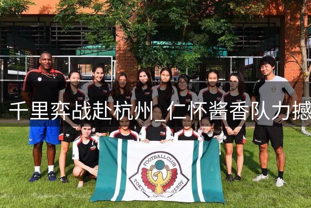千里弈战赴杭州 仁怀酱香队力撼豪门抢下一分