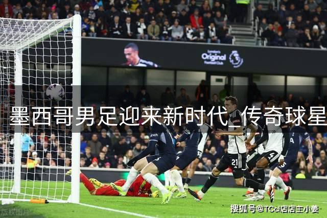 墨西哥男足迎来新时代 传奇球星马科斯执掌国家队教鞭