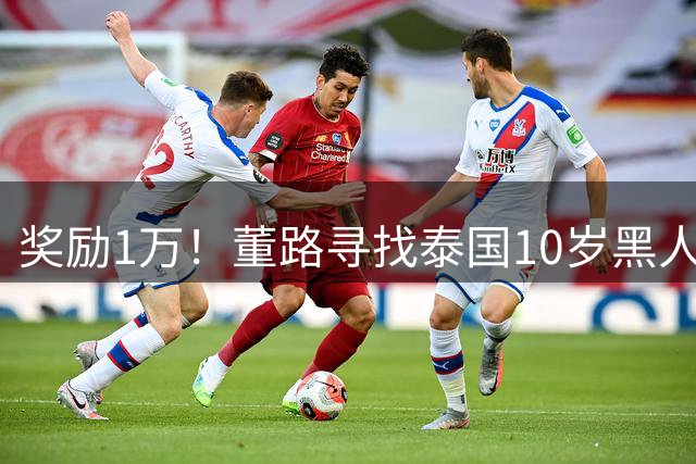 奖励1万！董路寻找泰国10岁黑人年龄造假证据 名记：他父亲是假的