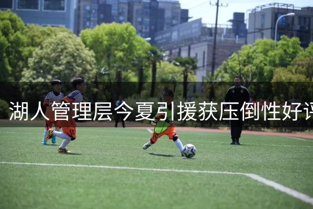 湖人管理层今夏引援获压倒性好评 仅5%球迷质疑佩林卡决策
