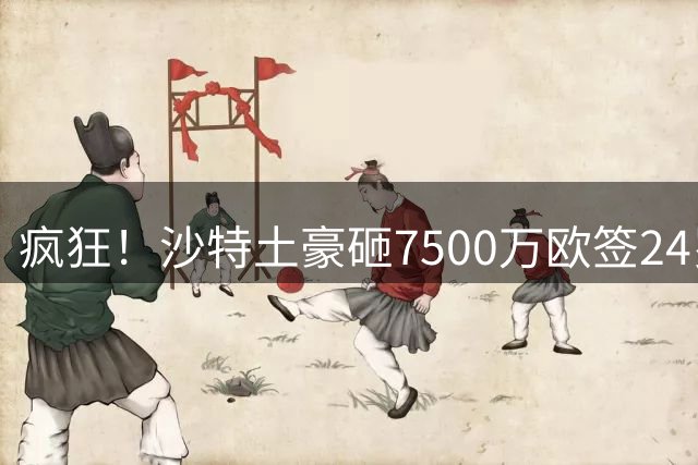 疯狂！沙特土豪砸7500万欧签24岁边锋 秘挖登贝莱：已与经纪人联系