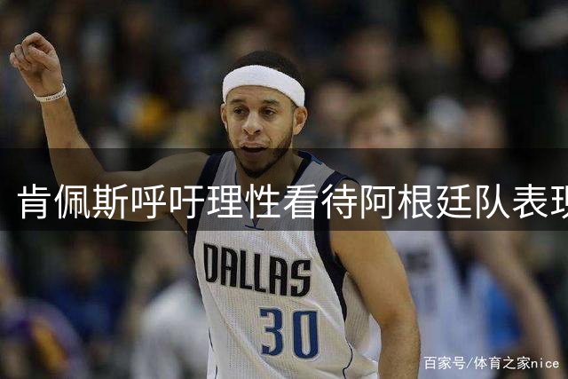肯佩斯呼吁理性看待阿根廷队表现：别让传言影响士气