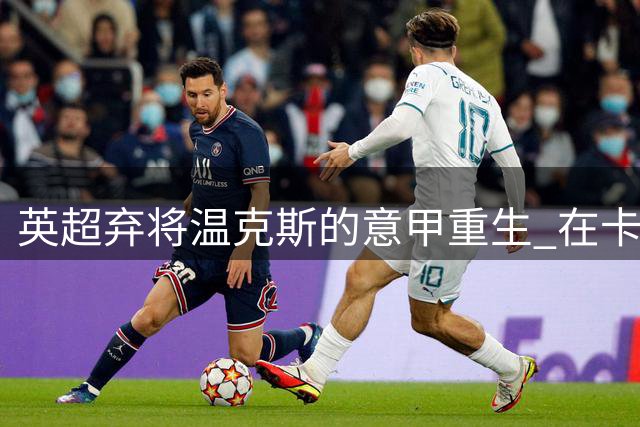 英超弃将温克斯的意甲重生 在卡利亚里找回足球初心