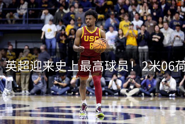 英超迎来史上最高球员！2米06荷兰门将舍尔彭加盟伊普斯维奇