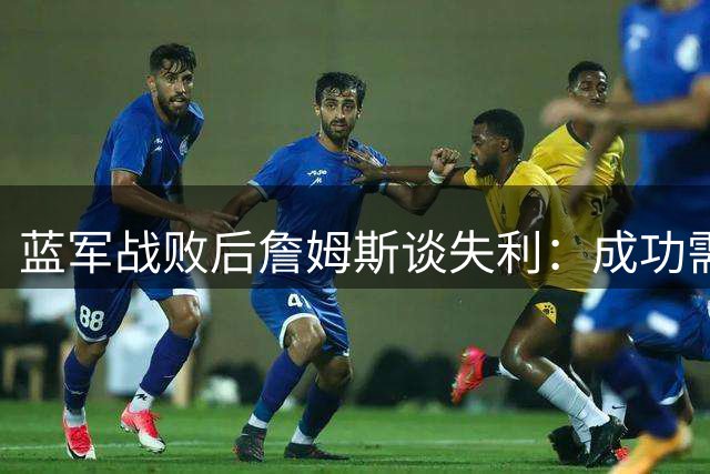 蓝军战败后詹姆斯谈失利：成功需从赛后总结开始