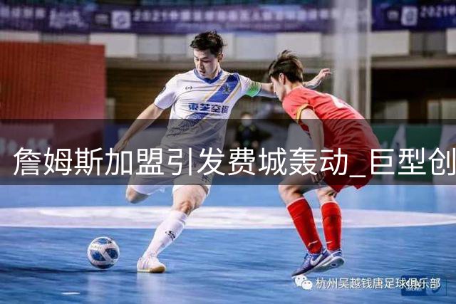 詹姆斯加盟引发费城轰动 巨型创意广告牌暗藏夺冠密码