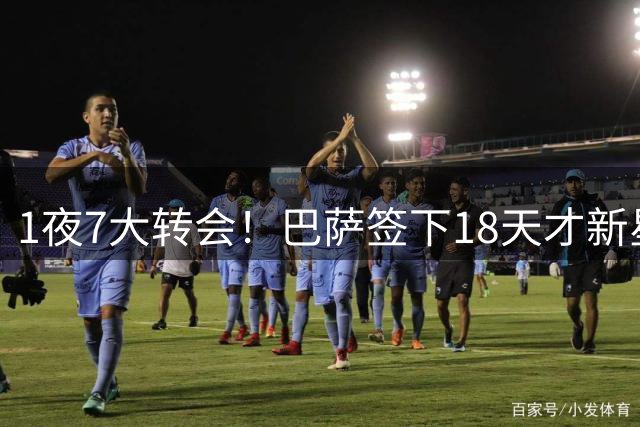 1夜7大转会！巴萨签下18天才新星比西武，老佛爷亲手否决罗德里！